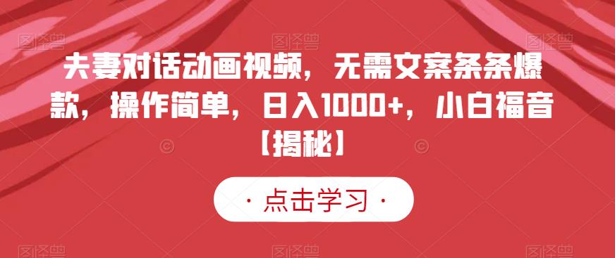 夫妻对话动画视频，无需文案条条爆款，操作简单，日入1000+，小白福音【揭秘】-我爱项目网