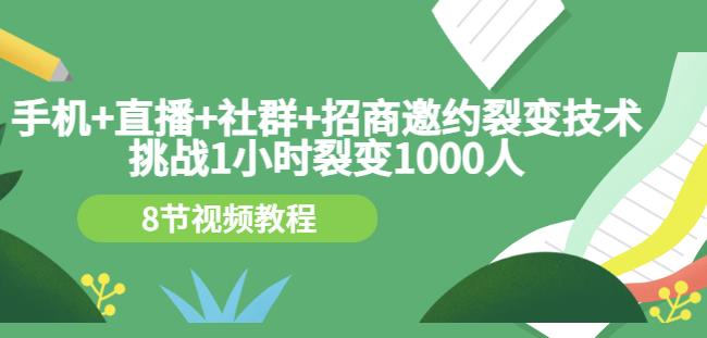 手机+直播+社群+招商邀约裂变技术：挑战1小时裂变1000人（8节视频教程）-我爱项目网