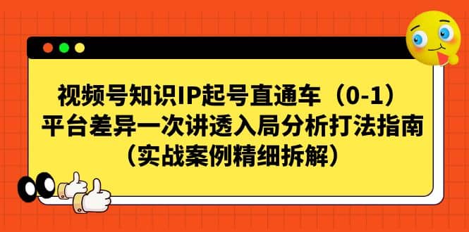 视频号知识IP起号直通车（0-1），平台差异一次讲透入局分析打法指南（实战案例精细拆解）-我爱项目网
