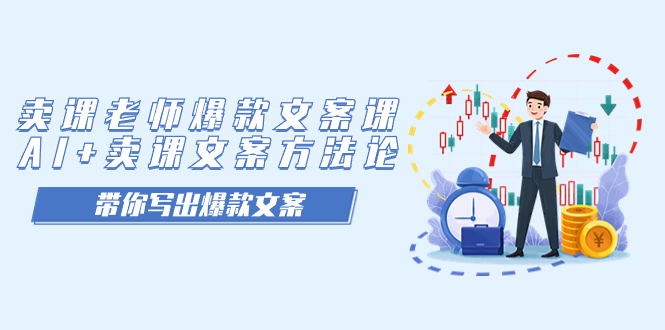 卖课老师爆款文案课，AI+卖课文案方法论，带你写出爆款文案-我爱项目网