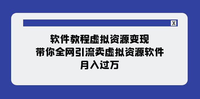 软件教程虚拟资源变现：带你全网引流卖虚拟资源软件，月入过万（11节课）-我爱项目网