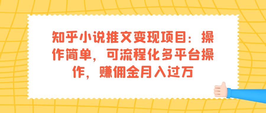 知乎小说推文变现项目：操作简单，可流程化多平台操作，赚佣金月入过万-我爱项目网