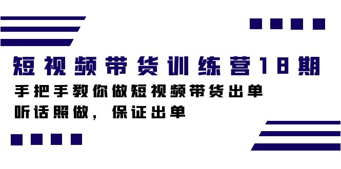 短视频带货训练营18期，手把手教你做短视频带货出单，听话照做，保证出单-我爱项目网