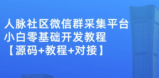 外面卖1000的人脉社区微信群采集平台小白0基础开发教程【源码+教程+对接】-我爱项目网