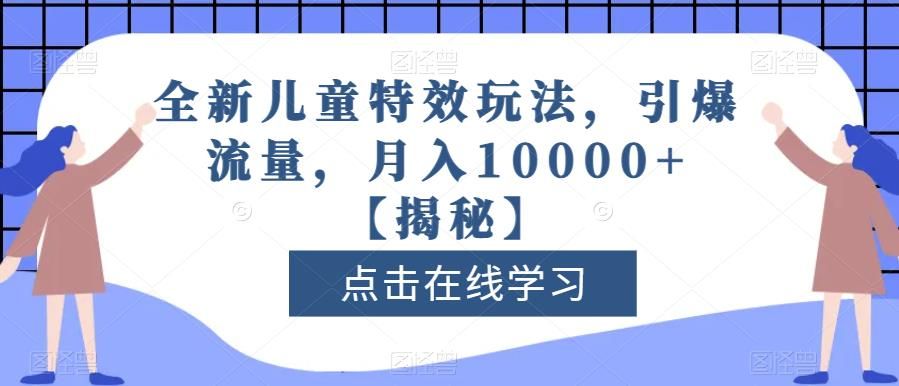 全新儿童特效玩法，引爆流量，月入10000+【揭秘】-我爱项目网