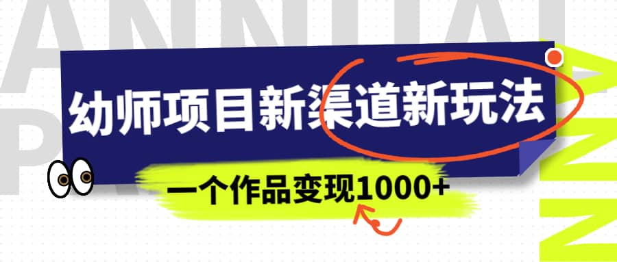 幼师项目新渠道新玩法，一个作品变现1000+，一部手机实现月入过万-我爱项目网