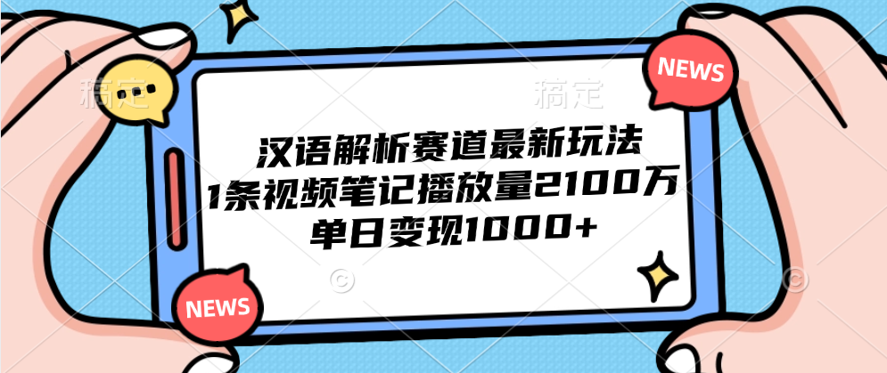 汉语解析赛道最新玩法，1条视频笔记播放量2100万，单日变现1000+-我爱项目网