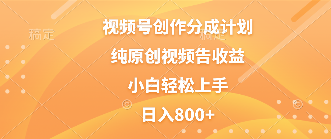 视频号创作分成计划，纯原创视频告收益，新手小白轻松上手，日入800+-我爱项目网