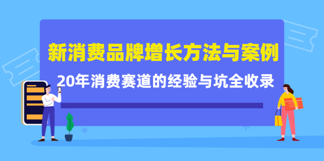 新消费品牌增长方法与案例精华课：20年消费赛道的经验与坑全收录-我爱项目网