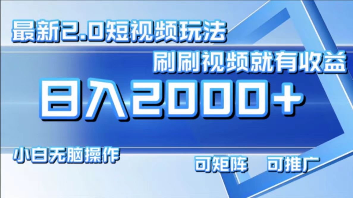 最新项目短视频2.0玩法，刷刷视频就有收益.小白无脑操作，日入2000+-我爱项目网