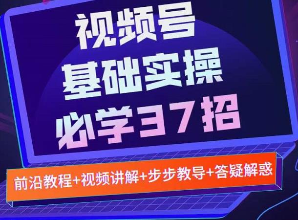 视频号实战基础必学37招，每个步骤都有具体操作流程，简单易懂好操作-我爱项目网