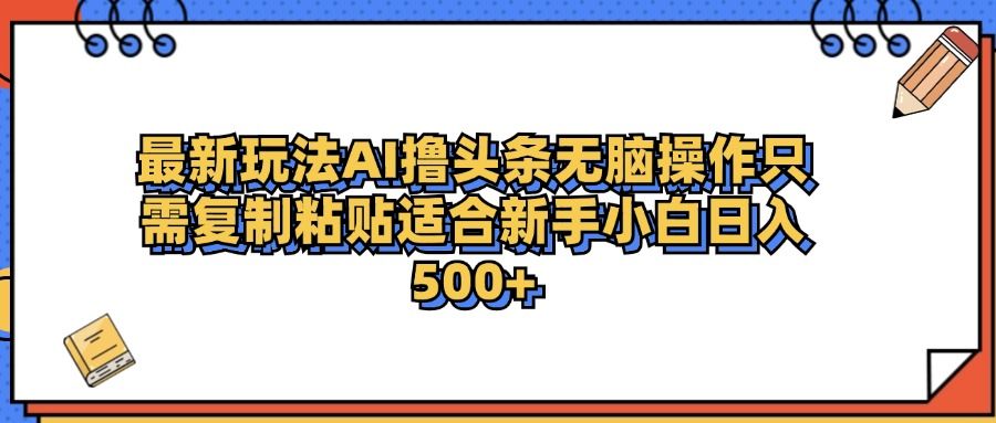 最新AI头条撸收益，日入500＋  只需无脑粘贴复制-我爱项目网