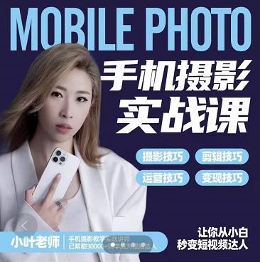 小叶老师手机摄影实战课：思维+实操，适合新手一站式拍摄剪辑教学，让你从小白秒变短视频达人-我爱项目网