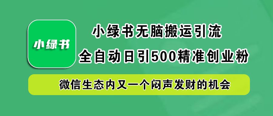 小绿书小白无脑搬运引流,全自动日引500精准创业粉,微信生态内又一个闷声发财的机会-我爱项目网