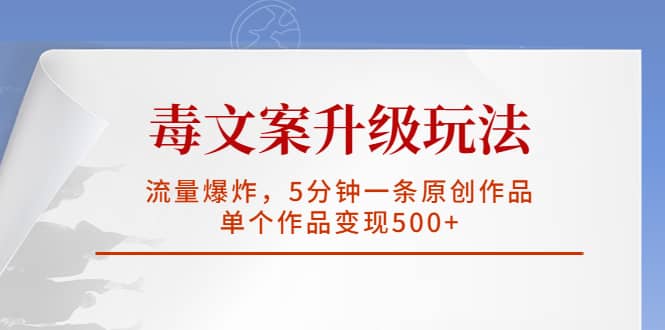 毒文案升级玩法，流量爆炸，5分钟一条原创作品，单个作品变现500+-我爱项目网