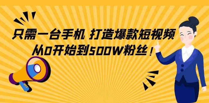 只需一台手机，轻松打造爆款短视频，从0开始到500W粉丝-我爱项目网