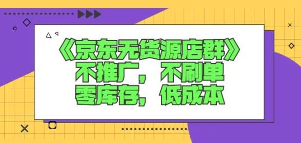 诺思星商学院京东无货源店群课：不推广，不刷单，零库存，低成本-我爱项目网