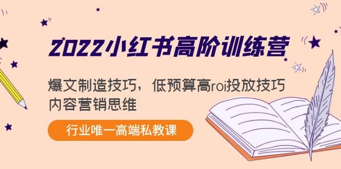 2022小红书高阶训练营：爆文制造技巧，低预算高roi投放技巧，内容营销思维-我爱项目网
