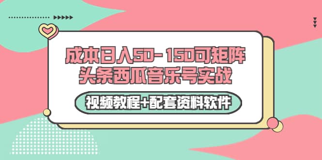 0成本日入50-150可矩阵头条西瓜音乐号实战（视频教程+配套资料软件）-我爱项目网