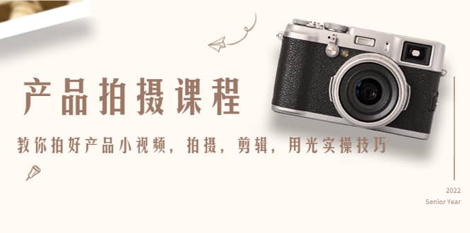 产品拍摄课程，教你拍好产品小视频，拍摄，剪辑，用光实操技巧-我爱项目网