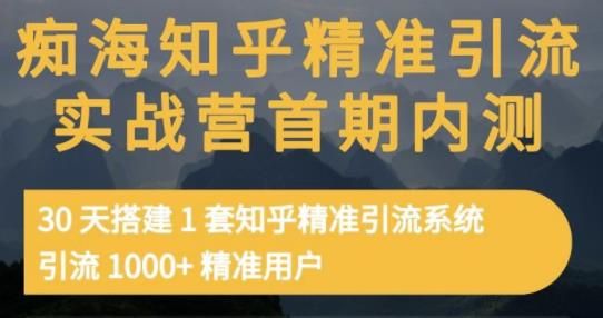 痴海知乎精准引流实战营1-2期，30天搭建1套知乎精准引流系统，引流1000+精准用户-我爱项目网