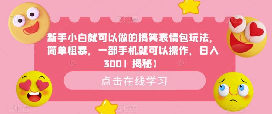 新手小白就可以做的搞笑表情包玩法，简单粗暴，一部手机就可以操作，日入300【揭秘】-我爱项目网