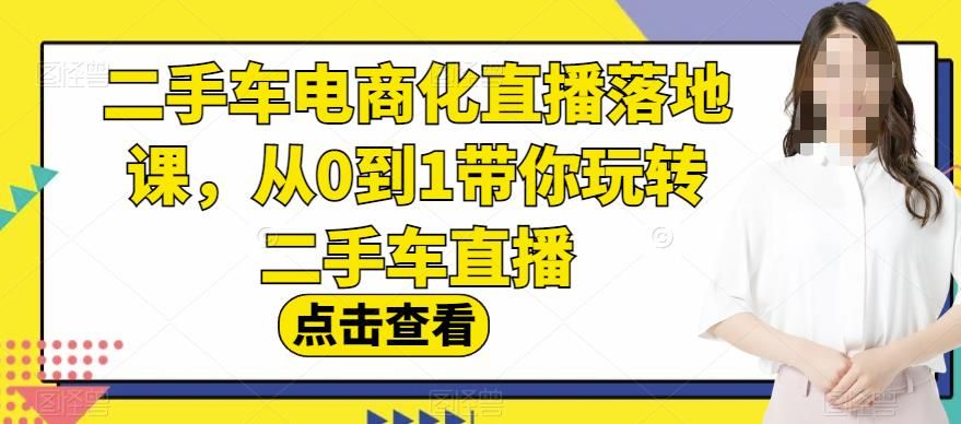 二手车电商化直播落地课，从0到1带你玩转二手车直播-我爱项目网
