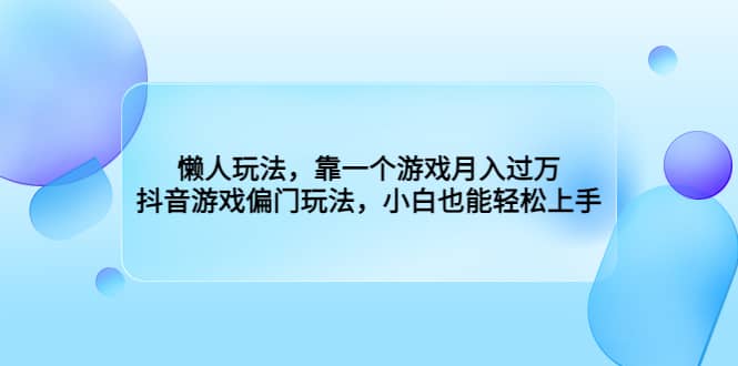 懒人玩法，靠一个游戏月入过万，抖音游戏偏门玩法，小白也能轻松上手-我爱项目网