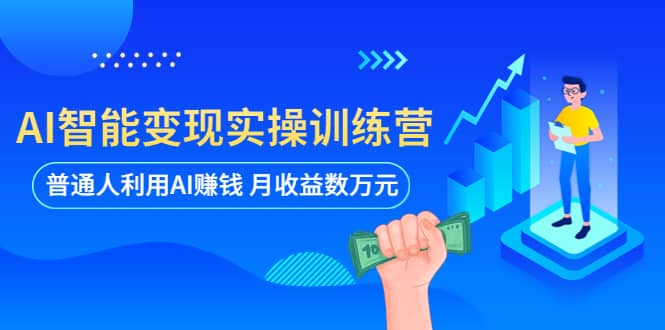 AI智能变现实操训练营：普通人利用AI赚钱 月收益数万元（全套课程+文档）-我爱项目网