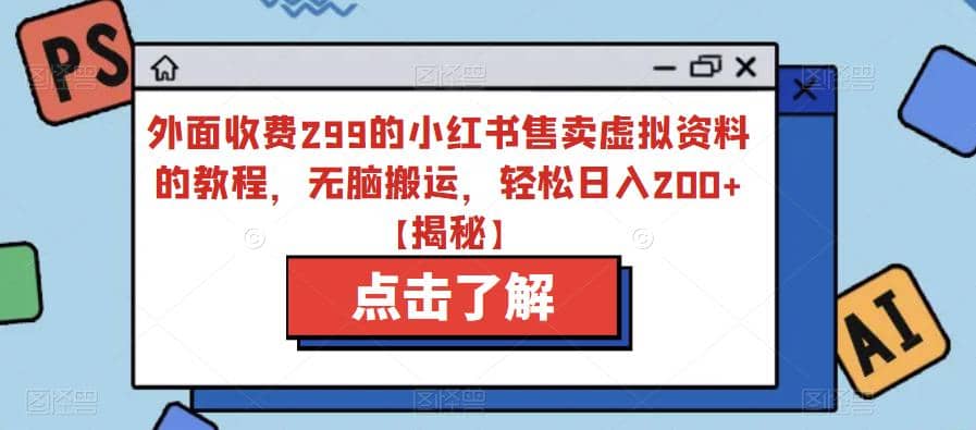 外面收费299的小红书售卖虚拟资料的教程，无脑搬运，轻松日入200+【揭秘】-我爱项目网
