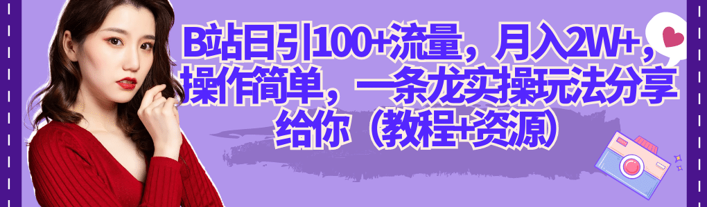 B站日引100+流量，月入2W+，操作简单，一条龙实操玩法分享给你（教程+资源）-我爱项目网