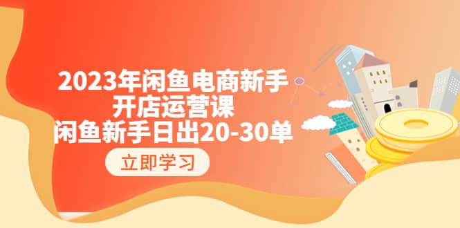 2023年闲鱼电商新手开店运营课：闲鱼新手日出20-30单（18节-实战干货）-我爱项目网