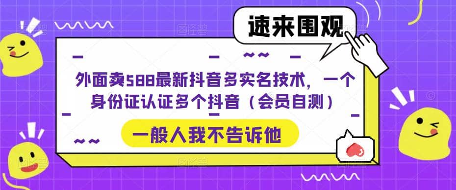 外面卖588最新抖音多实名技术，一个身份证认证多个抖音（会员自测）-我爱项目网