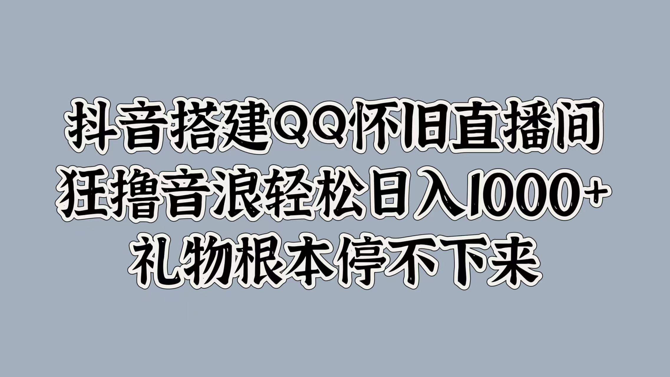 抖音搭建QQ怀旧直播间，狂撸音浪轻松日入1000+礼物根本停不下来-我爱项目网