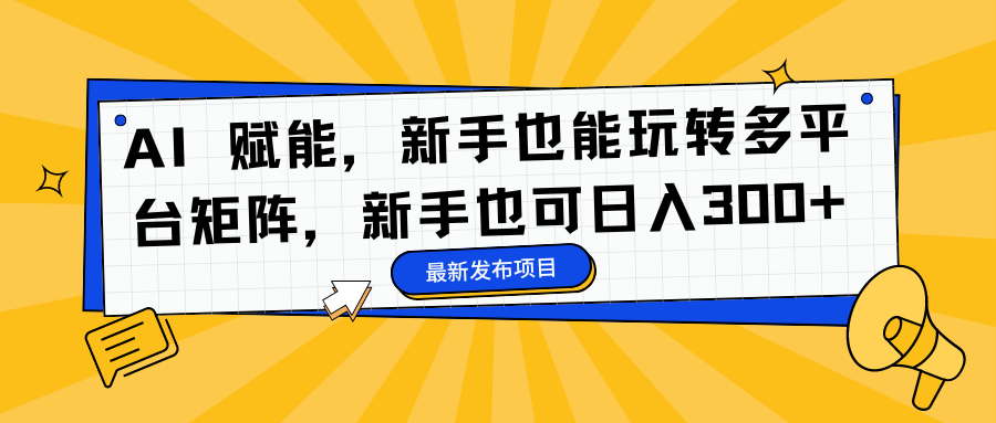 AI 赋能，新手也能玩转多平台矩阵，新手也可日入300+-我爱项目网