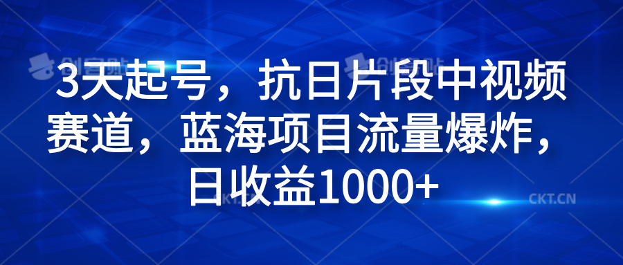 3天起号，抗日片段中视频赛道，蓝海项目流量爆炸，日收益1000+-我爱项目网