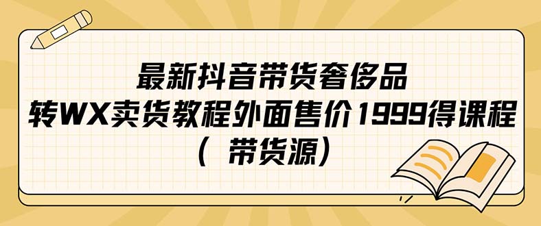 最新抖音奢侈品转微信卖货教程外面售价1999的课程（带货源）-我爱项目网