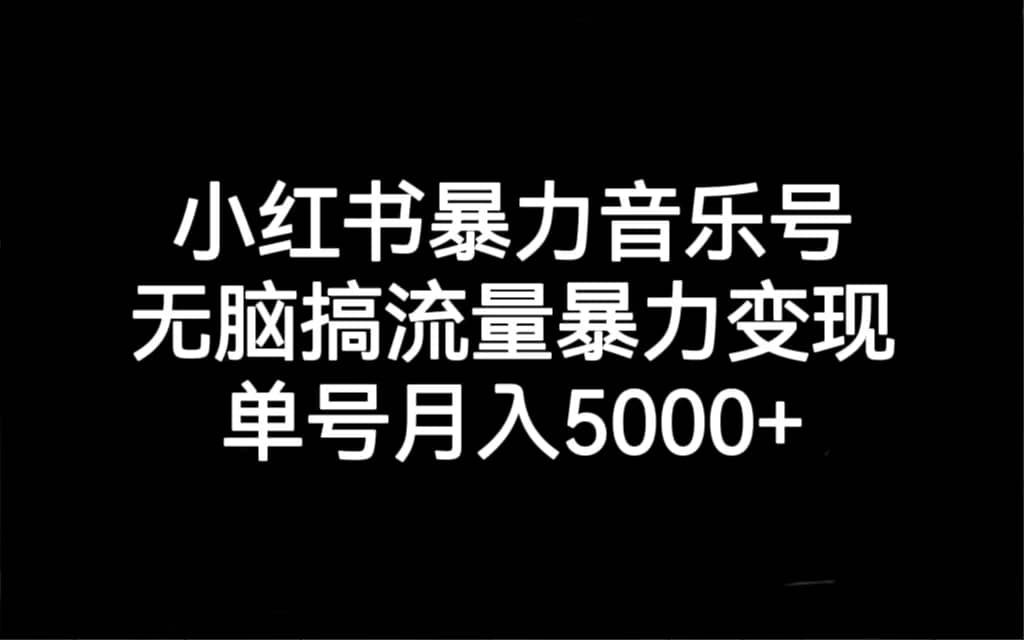 小红书暴力音乐号,无脑搞流量暴力变现,单号月入5000+-我爱项目网