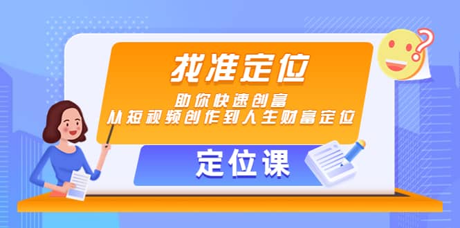 【定位课】找准定位，助你快速创富，从短视频创作到人生财富定位-我爱项目网