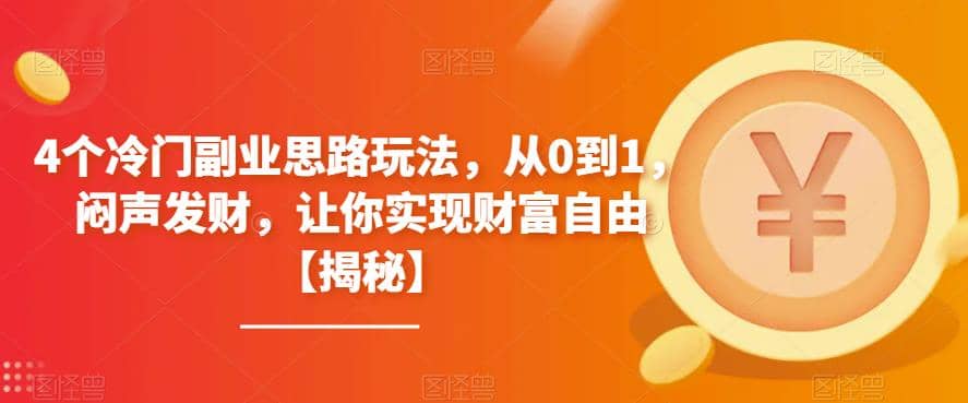 4个冷门副业思路玩法，从0到1，闷声发财，让你实现财富自由【揭秘】-我爱项目网