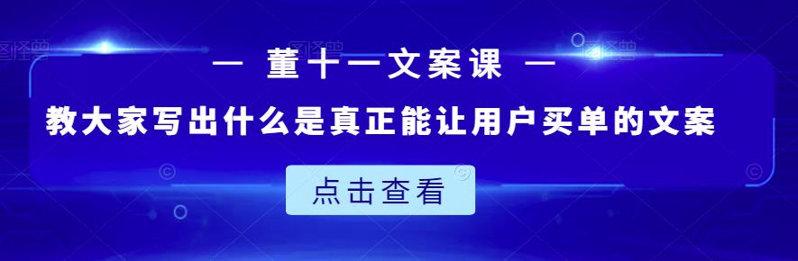 董十一文案课：教大家写出什么是真正能让用户买单的文案-我爱项目网