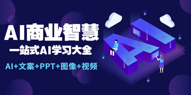 AI商业智慧：一站式AI学习大全【AI+文案+PPT+图像+视频】-我爱项目网