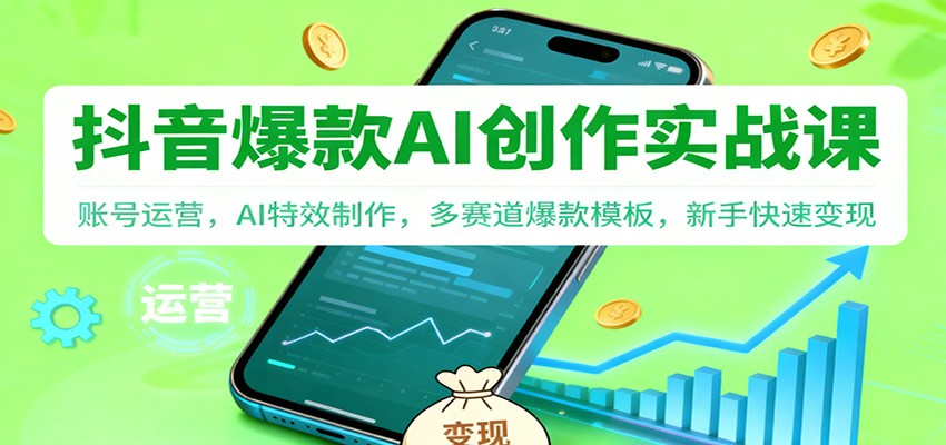 抖音AI爆款创作实战课:账号运营,AI特效制作,多赛道爆款模板,新手快速变现-我爱项目网
