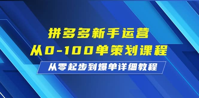 拼多多新手运营从0-100单策划课程，从零起步到爆单详细教程-我爱项目网