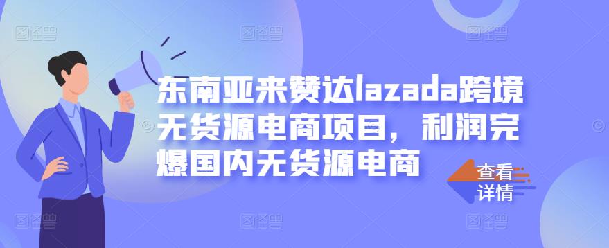 东南亚来赞达lazada跨境无货源电商项目，利润完爆国内无货源电商-我爱项目网