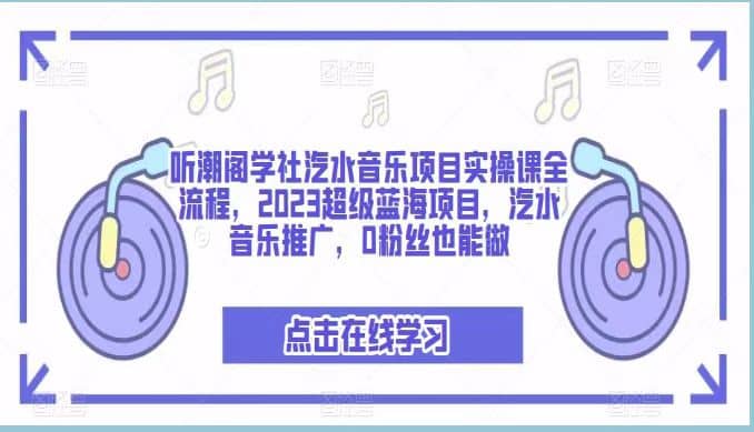 听潮阁学社汽水音乐项目实操课全流程,2023超级蓝海项目,汽水音乐推广,0粉丝也能做-我爱项目网