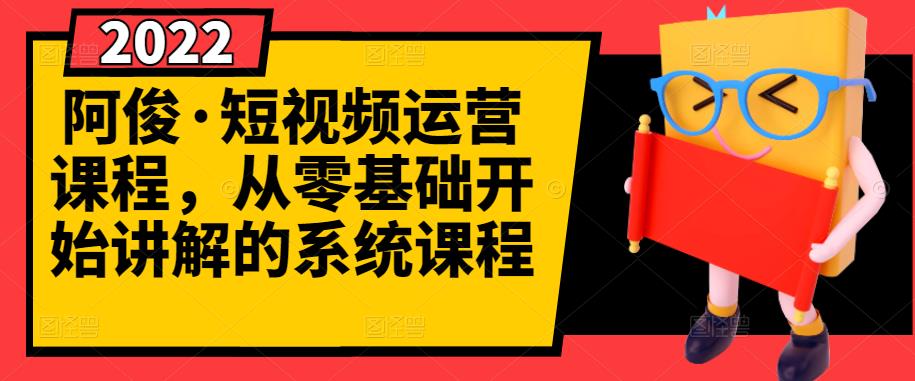阿俊·短视频运营课程，从零基础开始讲解的系统课程-我爱项目网