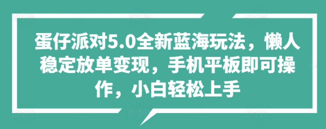 蛋仔派对5.0全新蓝海玩法，懒人稳定放单变现，小白也可以轻松上手-我爱项目网
