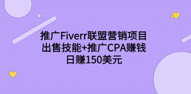 推广Fiverr联盟营销项目，出售技能+推广CPA赚钱：日赚150美元！-我爱项目网