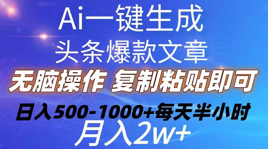 Ai一键生成头条爆款文章  复制粘贴即可简单易上手小白首选 日入500-1000+-我爱项目网